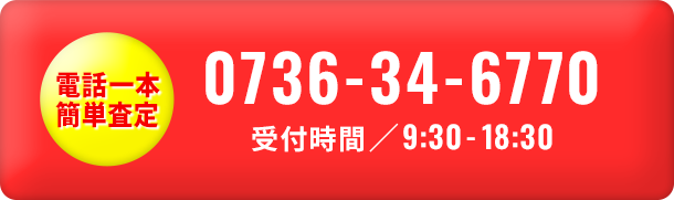 電話一本簡単査定 TEL:0736-34-6770 受付時間：9:30-18:30